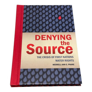 Denying the Source First Nations Water Rights Merrell-Ann S. Phare Hardcover